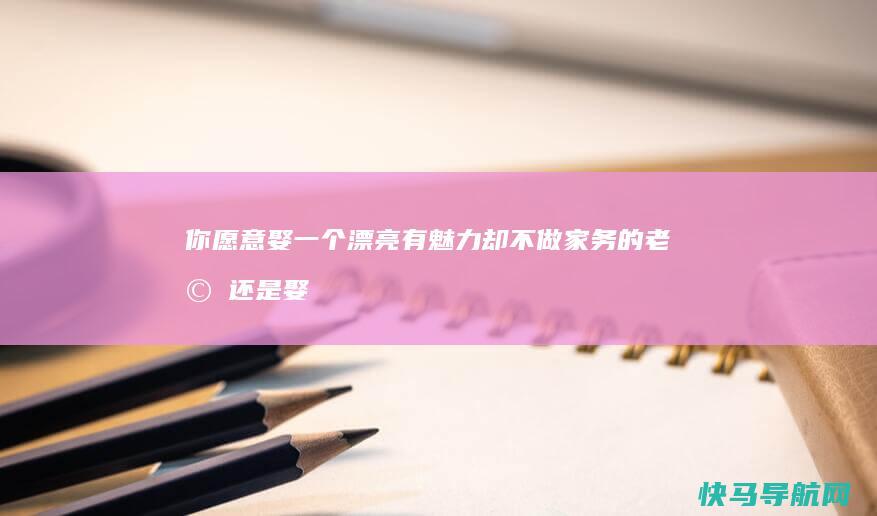 你愿意娶一个漂亮有魅力却不做家务的老婆还是娶一个长得普通但啥都能做的老婆？